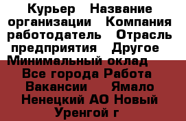 Курьер › Название организации ­ Компания-работодатель › Отрасль предприятия ­ Другое › Минимальный оклад ­ 1 - Все города Работа » Вакансии   . Ямало-Ненецкий АО,Новый Уренгой г.